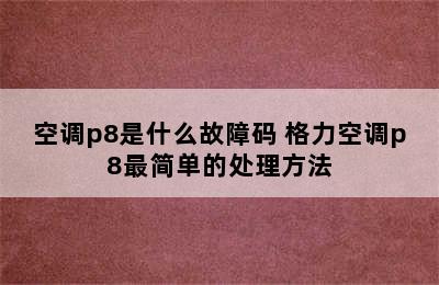 空调p8是什么故障码 格力空调p8最简单的处理方法